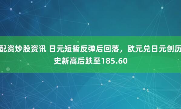 配资炒股资讯 日元短暂反弹后回落，欧元兑日元创历史新高后跌至185.60