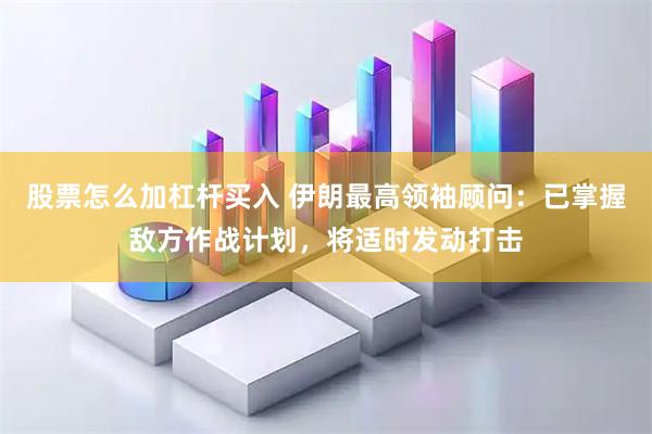 股票怎么加杠杆买入 伊朗最高领袖顾问：已掌握敌方作战计划，将适时发动打击