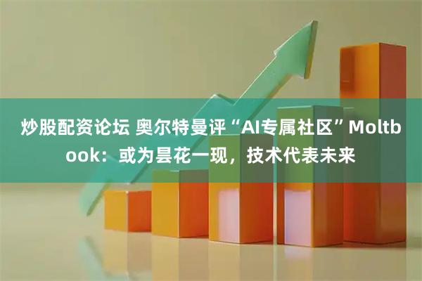 炒股配资论坛 奥尔特曼评“AI专属社区”Moltbook：或为昙花一现，技术代表未来