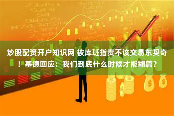 炒股配资开户知识网 被库班指责不该交易东契奇！基德回应：我们到底什么时候才能翻篇？