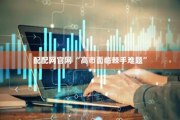 配配网官网 “高市面临棘手难题”