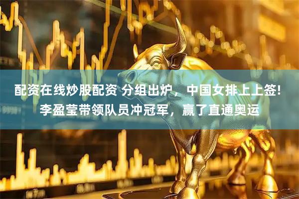 配资在线炒股配资 分组出炉,中国女排上上签! 李盈莹带领队员冲冠军,赢了直通奥运